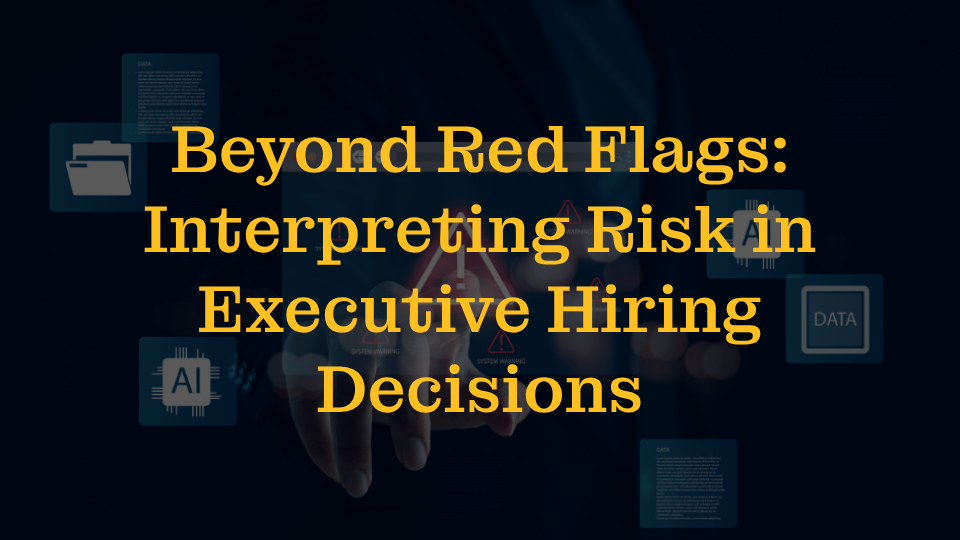 Beyond Red Flags: Interpreting Risk in Executive Hiring Decisions